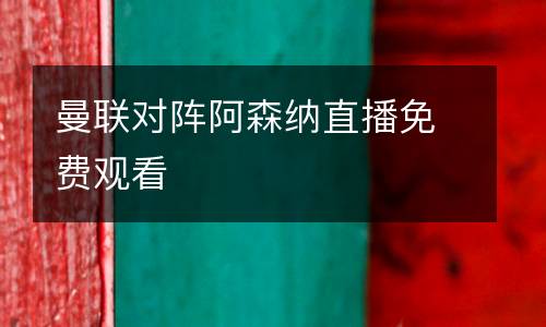 曼聯(lián)對陣阿森納直播免費觀看