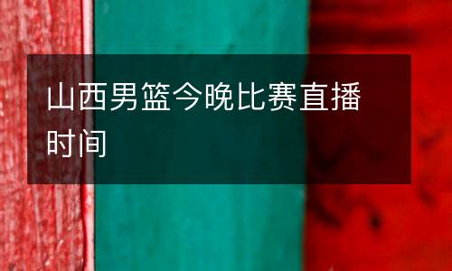 山西男籃今晚比賽直播時(shí)間