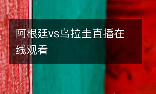 阿根廷vs烏拉圭直播在線觀看
