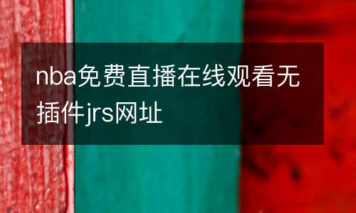 nba免費直播在線觀看無插件jrs網(wǎng)址
