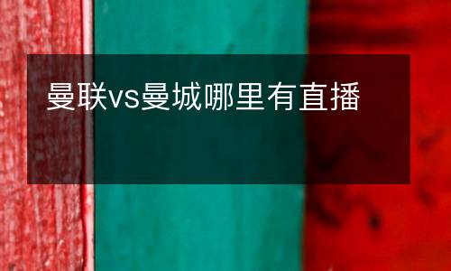 曼聯(lián)vs曼城哪里有直播