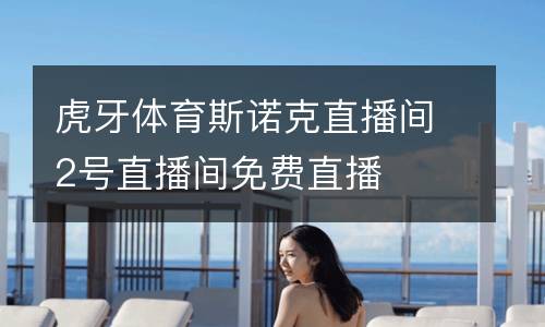 虎牙體育斯諾克直播間2號(hào)直播間免費(fèi)直播