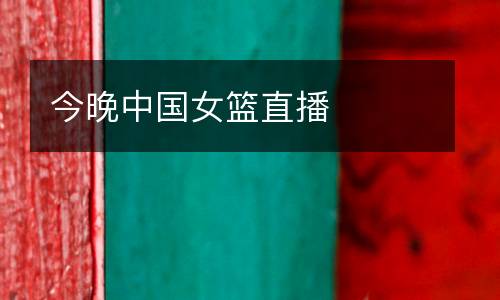 今晚中國女籃直播
