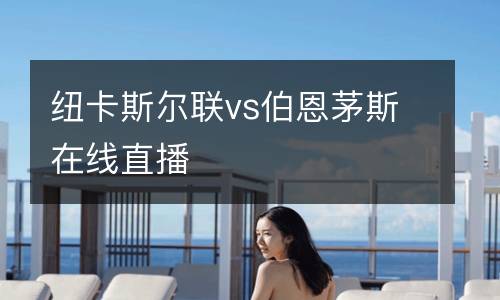 紐卡斯?fàn)柭?lián)vs伯恩茅斯在線直播