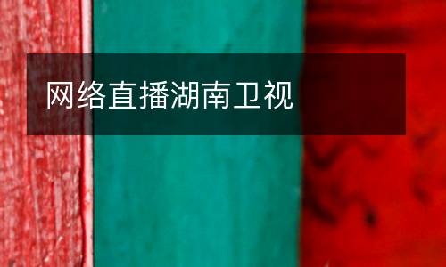網(wǎng)絡(luò)直播湖南衛(wèi)視