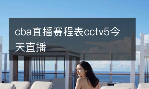 cba直播賽程表cctv5今天直播