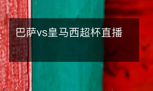 巴薩vs皇馬西超杯直播