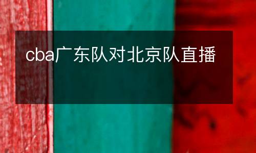 cba廣東隊(duì)對(duì)北京隊(duì)直播