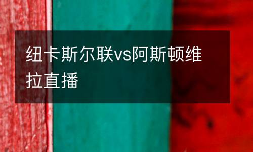 紐卡斯?fàn)柭?lián)vs阿斯頓維拉直播