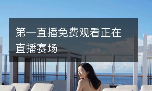 第一直播免費觀看正在直播賽場
