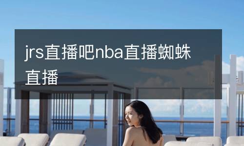 jrs直播吧nba直播蜘蛛直播