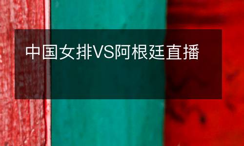 中國女排VS阿根廷直播