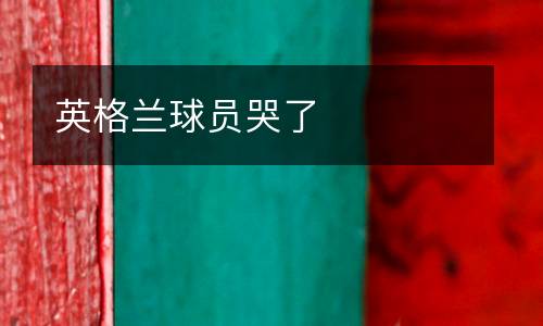 英格蘭球員哭了