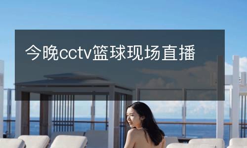 今晚cctv籃球現(xiàn)場直播