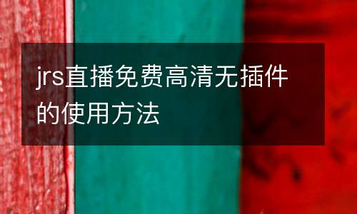 jrs直播免費高清無插件的使用方法