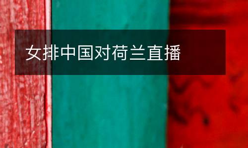 女排中國對荷蘭直播