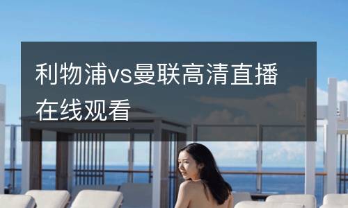 利物浦vs曼聯(lián)高清直播在線觀看