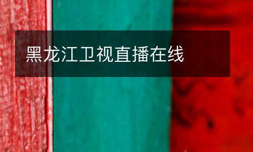 黑龍江衛(wèi)視直播在線