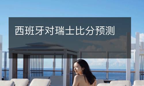 西班牙對(duì)瑞士比分預(yù)測(cè)