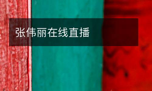 張偉麗在線直播