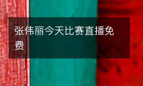 張偉麗今天比賽直播免費