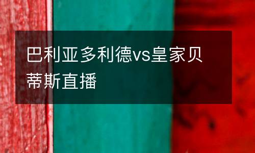 巴利亞多利德vs皇家貝蒂斯直播