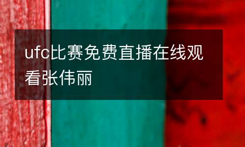 ufc比賽免費直播在線觀看張偉麗