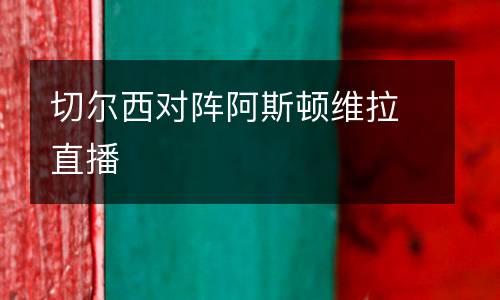 切爾西對陣阿斯頓維拉直播