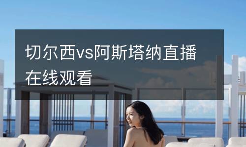 切爾西vs阿斯塔納直播在線觀看