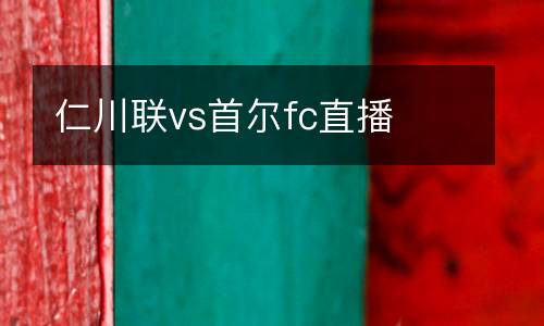 仁川聯(lián)vs首爾fc直播