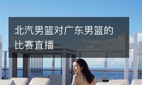 北汽男籃對廣東男籃的比賽直播