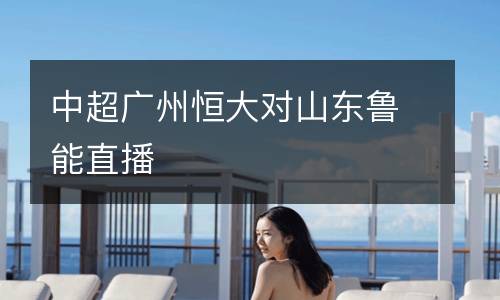 中超廣州恒大對(duì)山東魯能直播