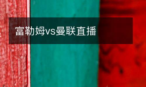 富勒姆vs曼聯(lián)直播