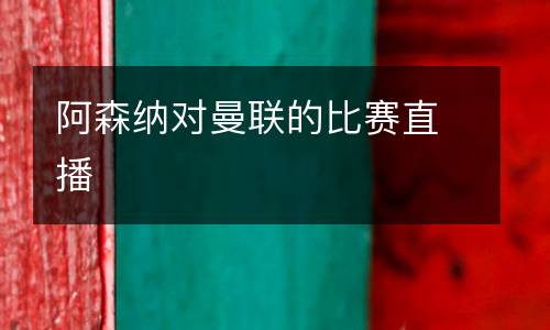 阿森納對曼聯(lián)的比賽直播