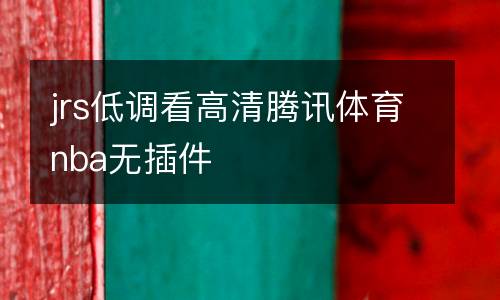 jrs低調(diào)看高清騰訊體育nba無(wú)插件