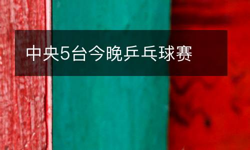中央5臺今晚乒乓球賽
