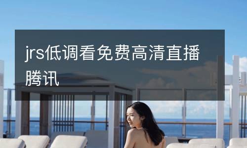 jrs低調(diào)看免費(fèi)高清直播騰訊