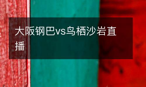 大阪鋼巴vs鳥棲沙巖直播