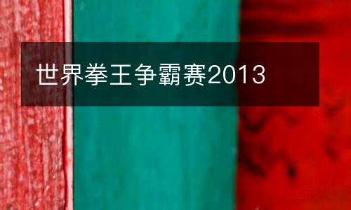世界拳王爭(zhēng)霸賽2013