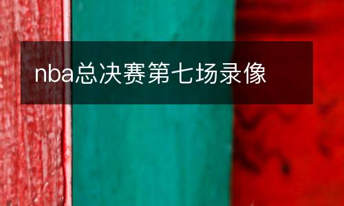nba總決賽第七場錄像