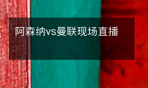阿森納vs曼聯(lián)現(xiàn)場直播