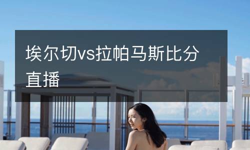 埃爾切vs拉帕馬斯比分直播