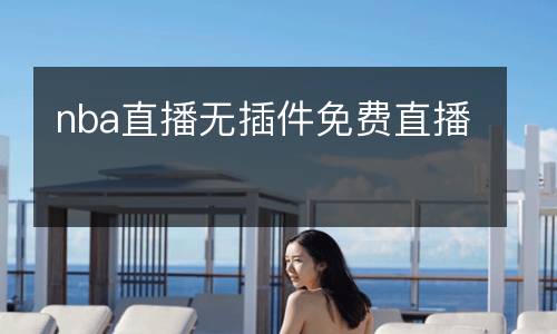 nba直播無(wú)插件免費(fèi)直播