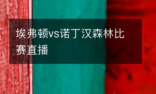 埃弗頓vs諾丁漢森林比賽直播