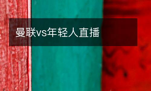 曼聯(lián)vs年輕人直播