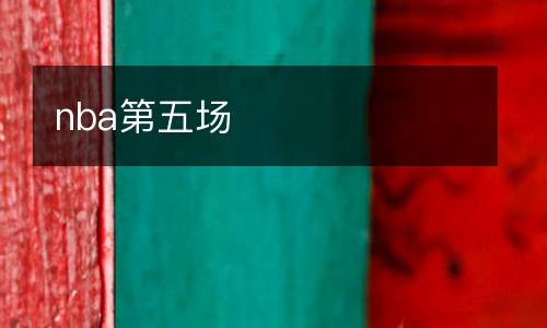 nba第五場(chǎng)