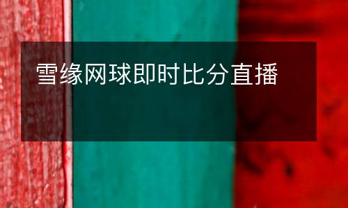 雪緣網(wǎng)球即時(shí)比分直播