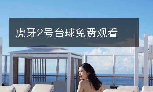 虎牙2號(hào)臺(tái)球免費(fèi)觀看
