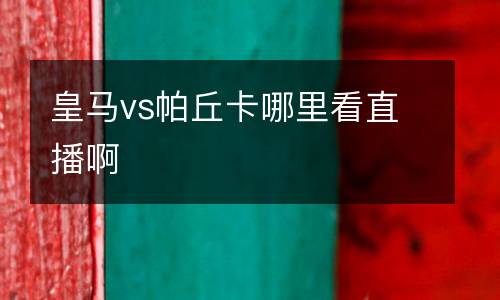 皇馬vs帕丘卡哪里看直播啊