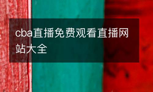 cba直播免費(fèi)觀(guān)看直播網(wǎng)站大全